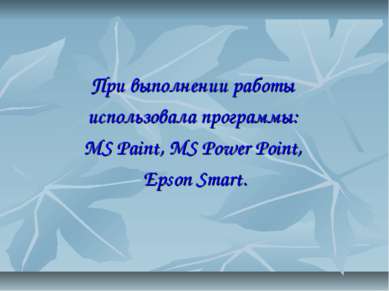 При выполнении работы использовала программы: MS Paint, MS Power Point, Epson...