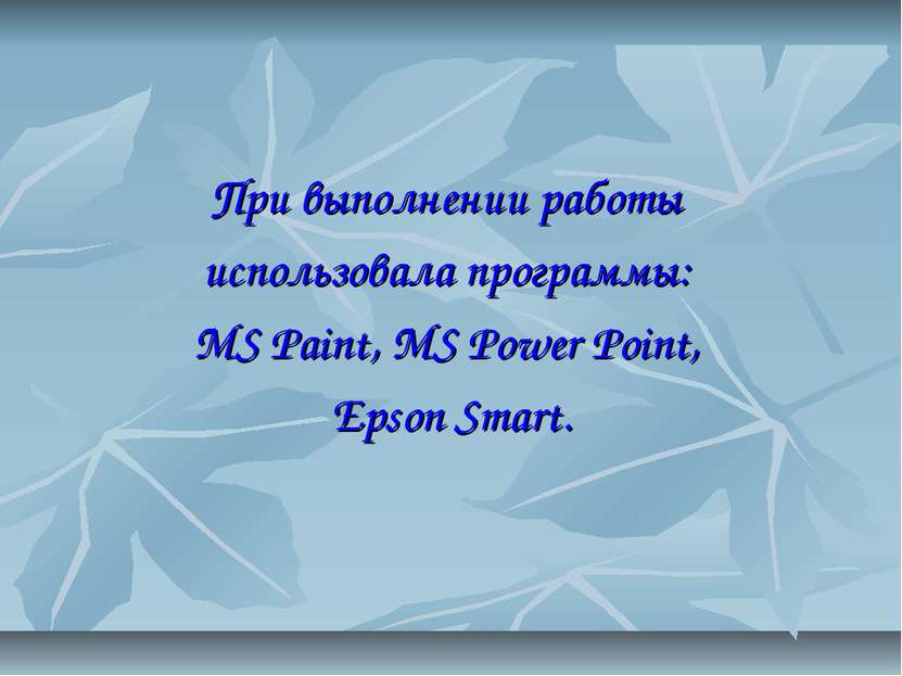 При выполнении работы использовала программы: MS Paint, MS Power Point, Epson...