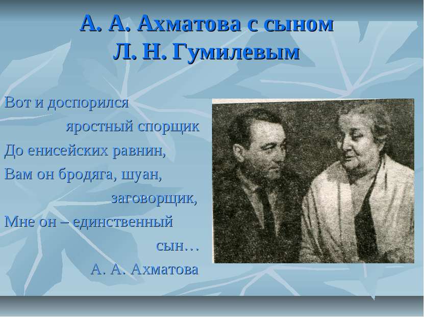 А. А. Ахматова с сыном Л. Н. Гумилевым Вот и доспорился яростный спорщик До е...