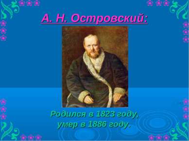 А. Н. Островский: Родился в 1823 году, умер в 1886 году.