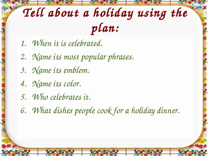 Tell about a holiday using the plan: When it is celebrated. Name its most pop...