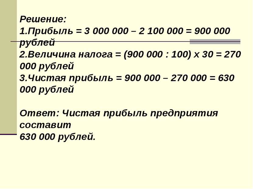 Решение: 1.Прибыль = 3 000 000 – 2 100 000 = 900 000 рублей 2.Величина налога...