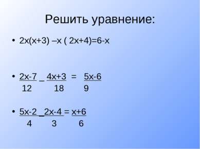 Решить уравнение: 2х(х+3) –х ( 2х+4)=6-х 2х-7 _ 4х+3 = 5х-6 12 18 9 5х-2 _2х-...