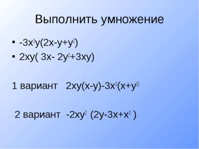 Выполнить умножение -3х2у(2х-у+у2) 2ху( 3х- 2у2+3ху) 1 вариант 2ху(х-у)-3х2(х...