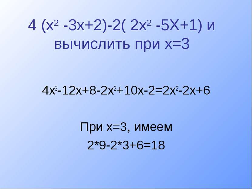 4 (х2 -3х+2)-2( 2х2 -5Х+1) и вычислить при х=3 4х2-12х+8-2х2+10х-2=2х2-2х+6 П...