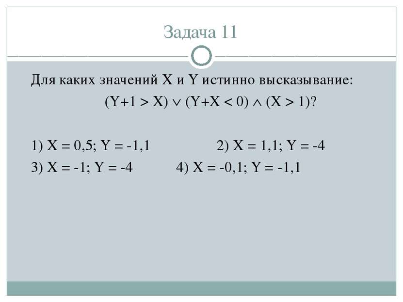 Задача 11 Для каких значений X и Y истинно высказывание: (Y+1 > X) (Y+X < 0) ...