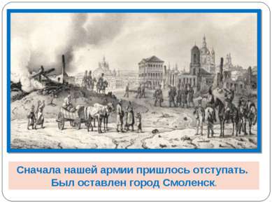 Сначала нашей армии пришлось отступать. Был оставлен город Смоленск.