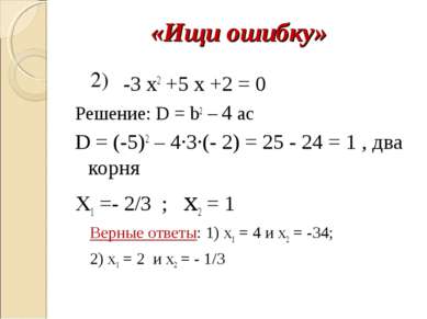 «Ищи ошибку» -3 х2 +5 x +2 = 0 Решение: D = b2 – 4 ac D = (-5)2 – 4∙3∙(- 2) =...