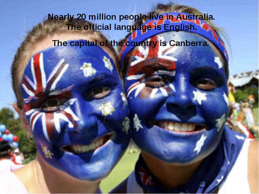 Nearly 20 million people live in Australia. The official language is English....