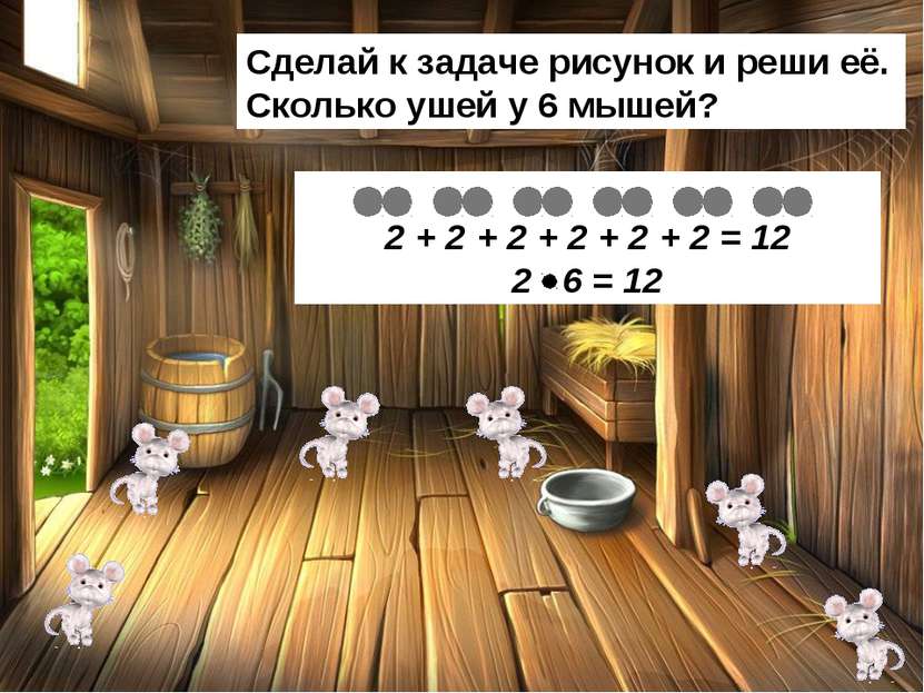 Сделай к задаче рисунок и реши её. Сколько ушей у 6 мышей? 2 + 2 + 2 + 2 + 2 ...