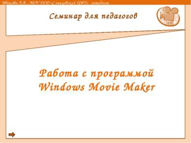 Работа с программой Windows Movie Maker Семинар для педагогов Иванова Л.А. , ...