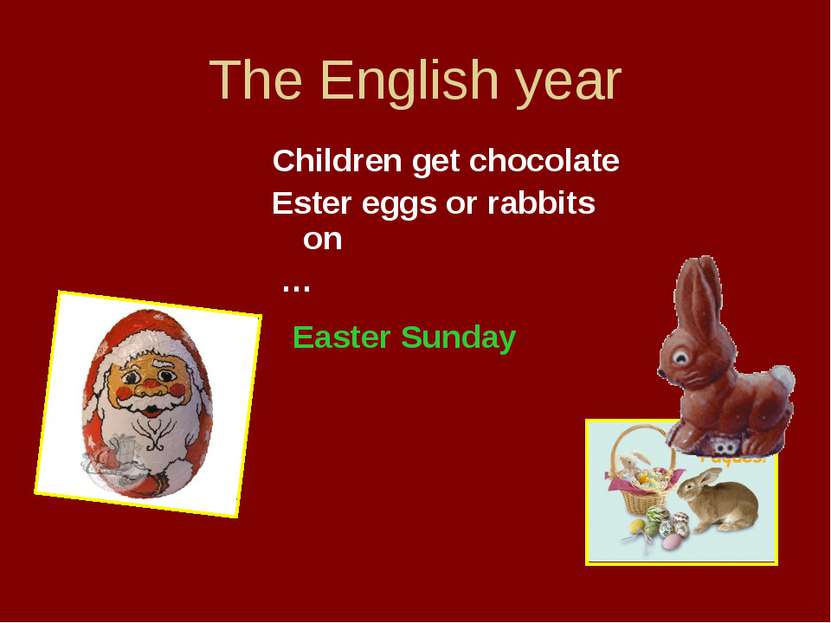 The English year Children get chocolate Ester eggs or rabbits on … Easter Sunday