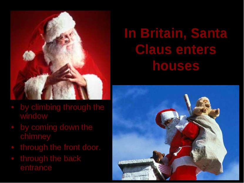 In Britain, Santa Claus enters houses by climbing through the window by comin...