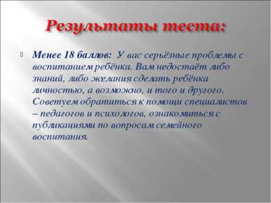 Менее 18 баллов: У вас серьёзные проблемы с воспитанием ребёнка. Вам недостаё...