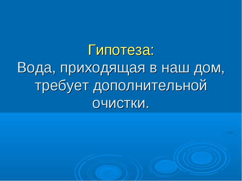 Гипотеза: Вода, приходящая в наш дом, требует дополнительной очистки.