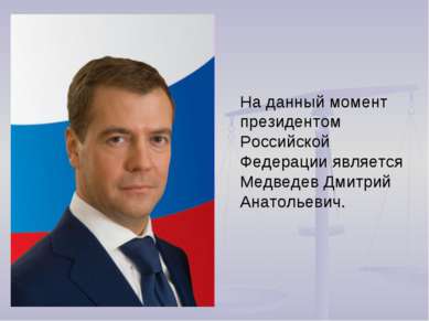 На данный момент президентом Российской Федерации является Медведев Дмитрий А...