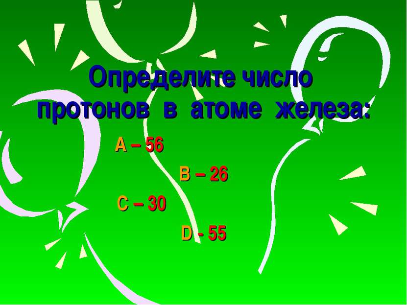 Определите число протонов в атоме железа: А – 56 В – 26 С – 30 D - 55