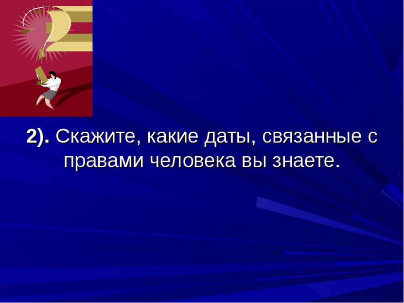 2). Скажите, какие даты, связанные с правами человека вы знаете.