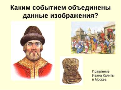 Каким событием объединены данные изображения? Правление Ивана Калиты в Москве.