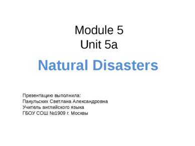 Module 5 Unit 5a Natural Disasters Презентацию выполнила: Пакульских Светлана...