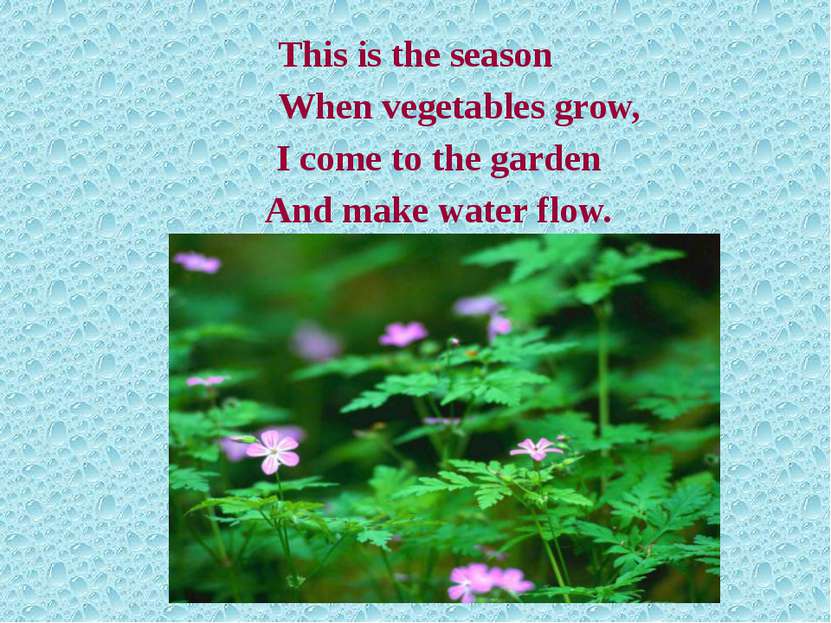 This is the season When vegetables grow, I come to the garden And make water ...