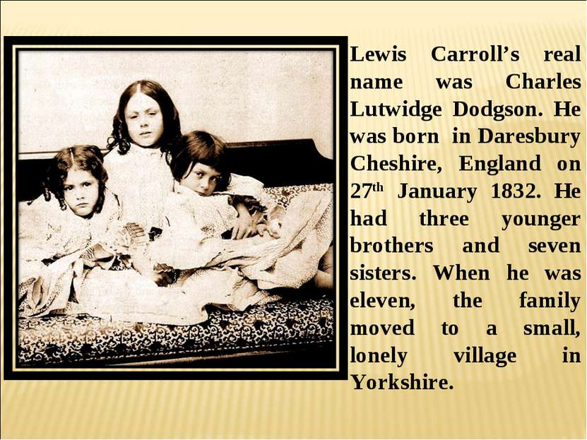 Lewis Carroll’s real name was Charles Lutwidge Dodgson. He was born in Daresb...