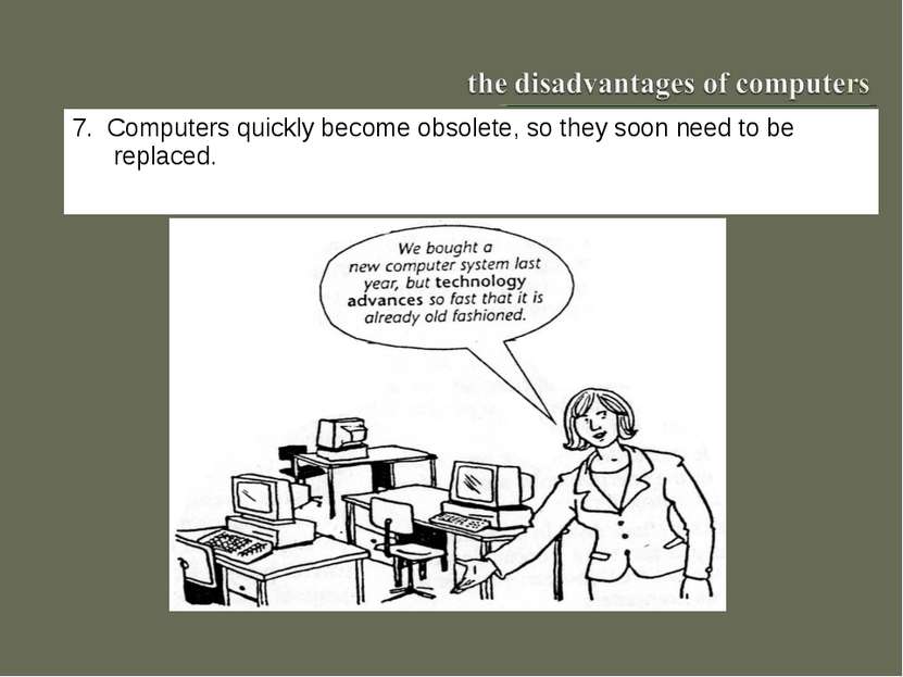 7. Computers quickly become obsolete, so they soon need to be replaced.