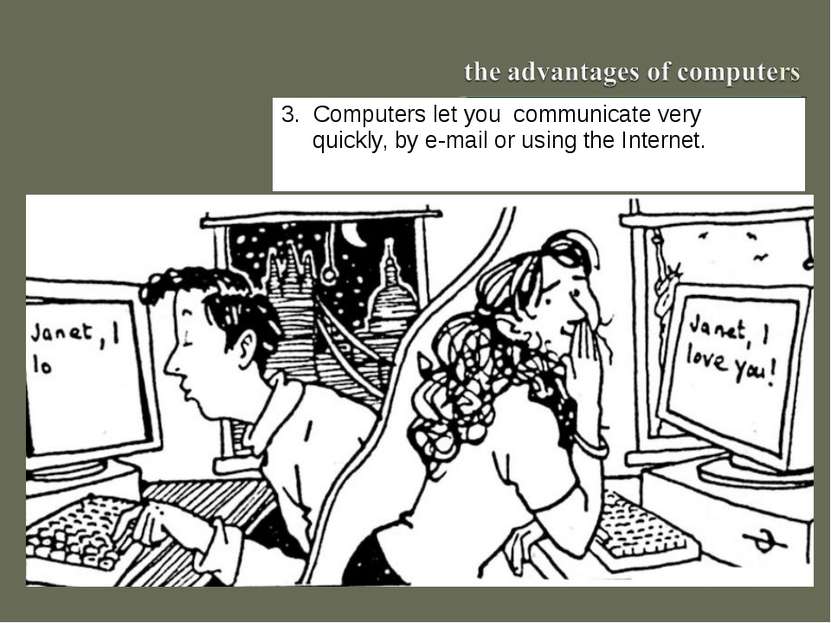 3. Computers let you communicate very quickly, by e-mail or using the Internet.