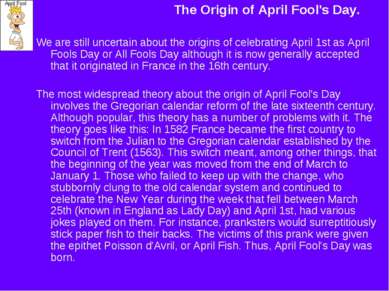 The Origin of April Fool's Day. We are still uncertain about the origins of c...