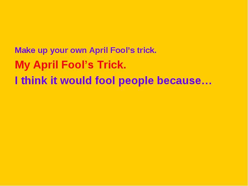 Make up your own April Fool’s trick. My April Fool’s Trick. I think it would ...