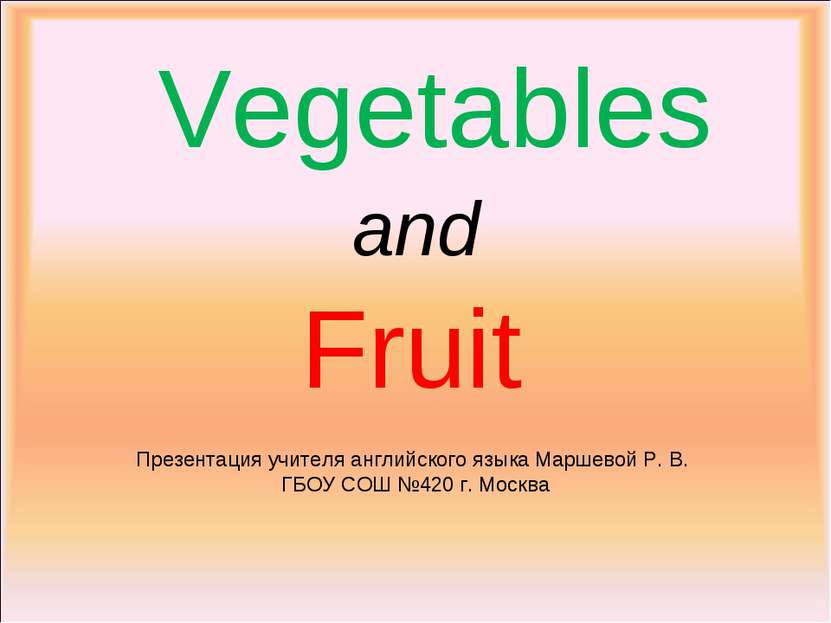 Vegetables and Fruit Презентация учителя английского языка Маршевой Р. В. ГБО...