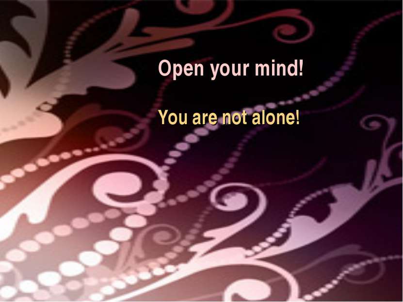 Open your mind! You are not alone!
