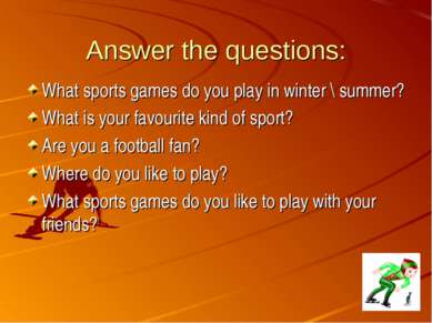 Answer the questions: What sports games do you play in winter \ summer? What ...