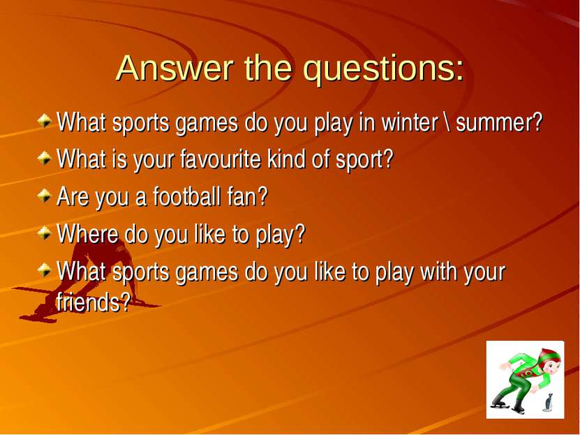 Answer the questions: What sports games do you play in winter \ summer? What ...
