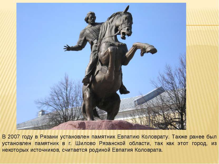 В 2007 году в Рязани установлен памятник Евпатию Коловрату. Также ранее был у...