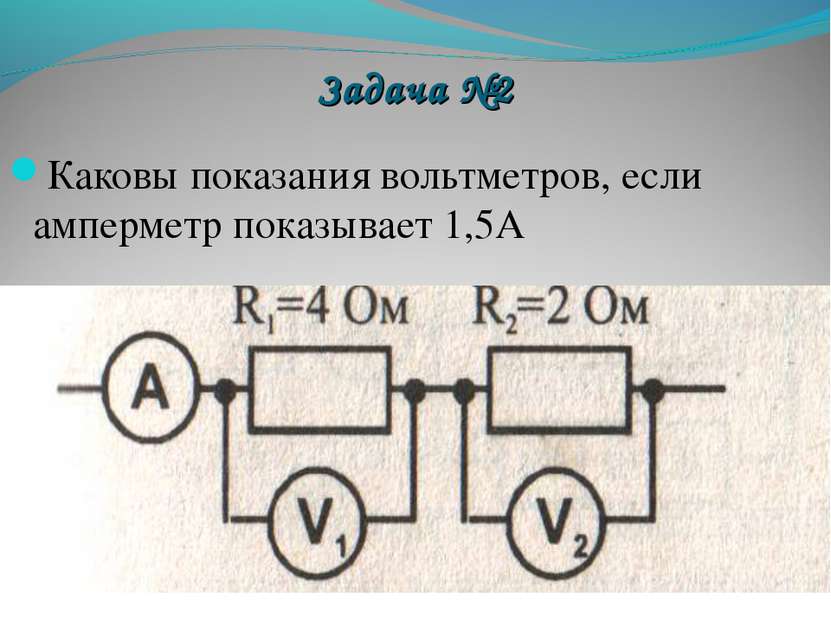 Задача №2 Каковы показания вольтметров, если амперметр показывает 1,5А