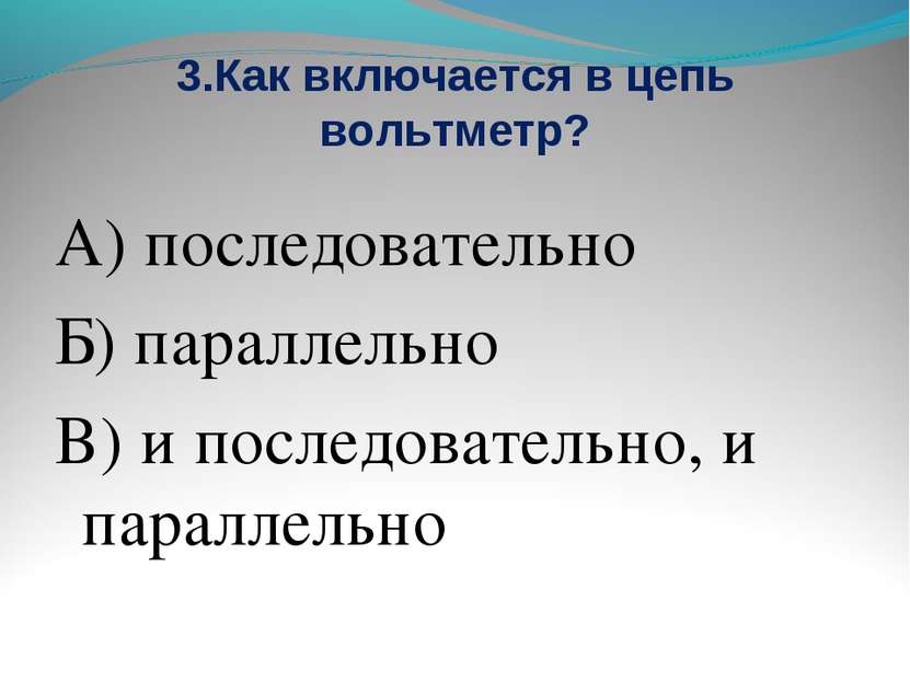 3.Как включается в цепь вольтметр? А) последовательно Б) параллельно В) и пос...