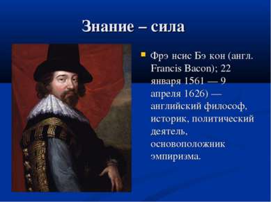 Знание – сила Фрэ нсис Бэ кон (англ. Francis Bacon); 22 января 1561 — 9 апрел...