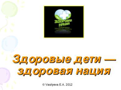 Здоровые дети — здоровая нация © Vasilyeva E.A. 2012
