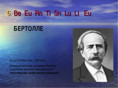 6. Be Eu Rn Ti Sn Lu Li Eu Клод Луи Бертолле (1748-1822) Французский химик, а...