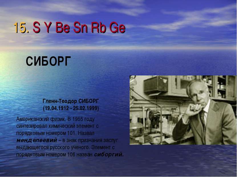 15. S Y Be Sn Rb Ge Гленн-Теодор СИБОРГ (19.04.1912 - 25.02.1999) Американски...