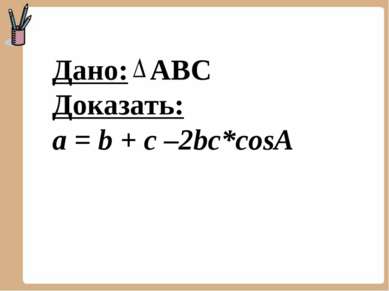 Дано: АВС Доказать: a = b + c –2bc*cosA