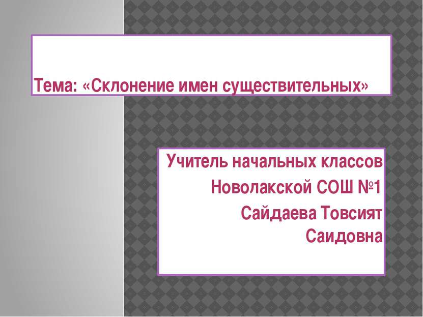 Тема: «Склонение имен существительных» Учитель начальных классов Новолакской ...