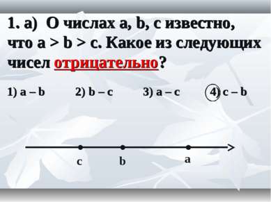 1. а) О числах a, b, c известно, что a > b > c. Какое из следующих чисел отри...