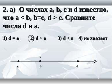 2. а) О числах a, b, c и d известно, что a < b, b=c, d > c. Сравните числа d ...