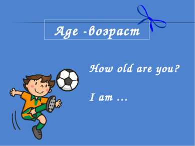 Age -возраст How old are you? I am …