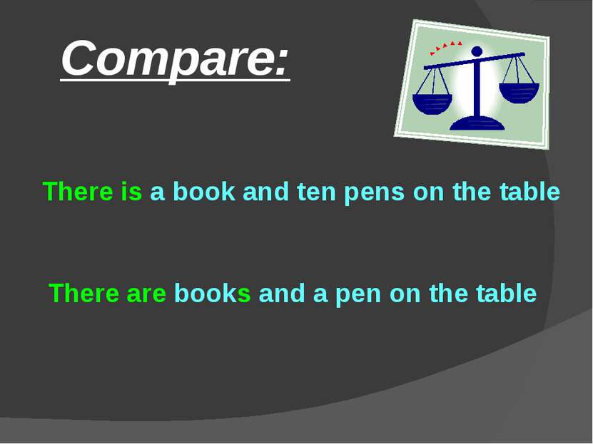 Compare: There are books and a pen on the table There is a book and ten pens ...