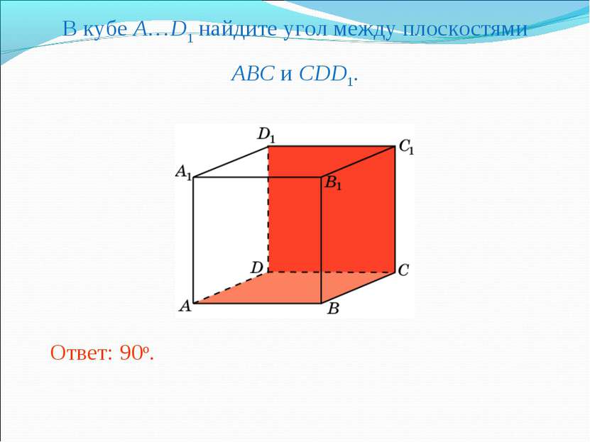 В кубе A…D1 найдите угол между плоскостями ABC и CDD1. Ответ: 90o.