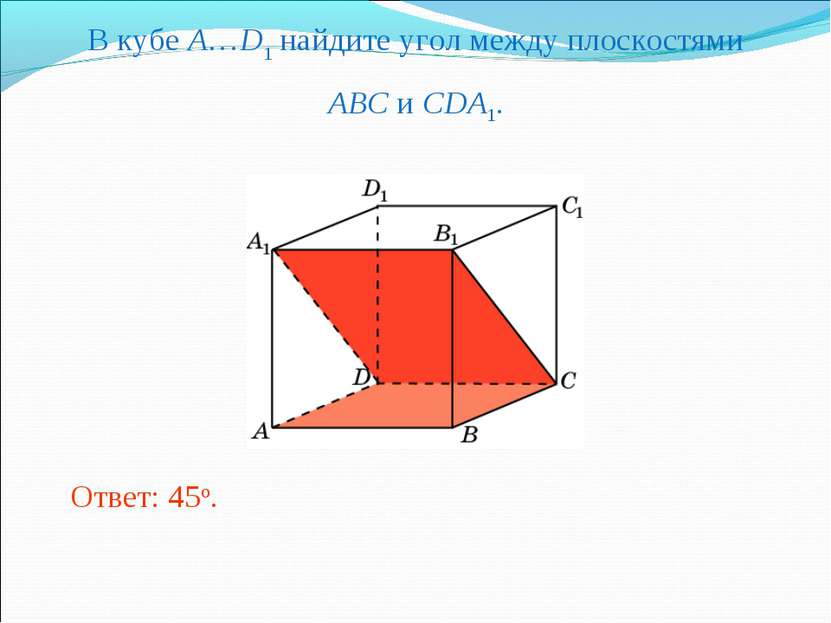 В кубе A…D1 найдите угол между плоскостями ABC и CDA1. Ответ: 45o.