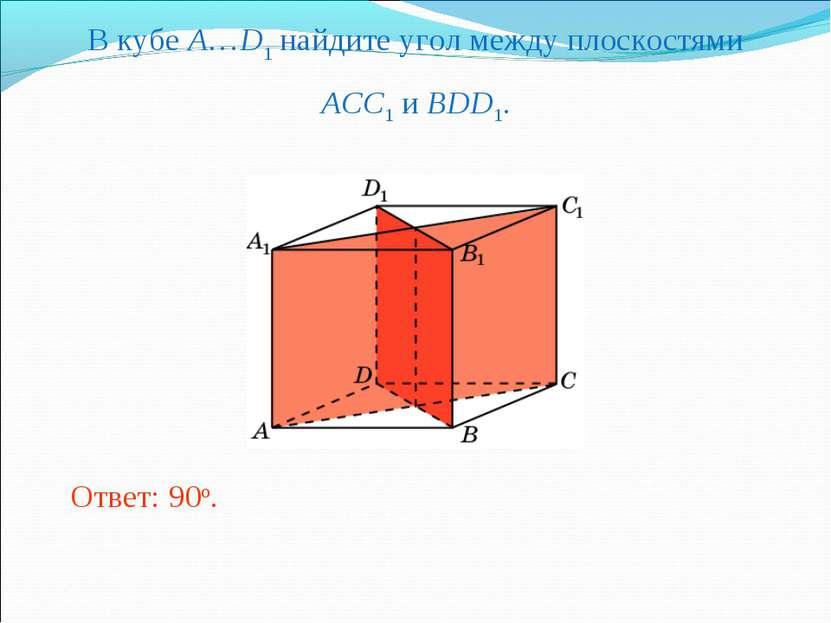 В кубе A…D1 найдите угол между плоскостями ACC1 и BDD1. Ответ: 90o.